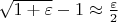$\sqrt{1+\varepsilon}-1\approx\frac{\varepsilon}2$