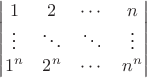 $\begin{vmatrix}
1 & 2 & \cdots & n\\
\vdots & \ddots & \ddots  & \vdots\\
1^n & 2^n & \cdots & n^n
 \end{vmatrix}$