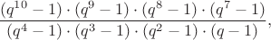 $$\frac {(q^{10}-1)\cdot (q^9-1)\cdot (q^8-1)\cdot (q^7-1)}{(q^4-1)\cdot (q^3-1)\cdot (q^2-1)\cdot (q-1)},$$