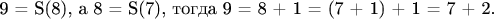 9 = S(8), а 8 = S(7), тогда 9 = 8 + 1 = (7 + 1) + 1 = 7 + 2.