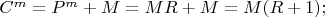 $C^m=P^m+M=MR+M=M(R+1);$