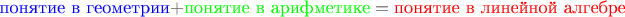 $$\textcolor{blue}{\hbox{понятие в геометрии}}+\textcolor{green}{\hbox{понятие в арифметике}}=\textcolor{red}{\hbox{понятие в линейной алгебре}}$$