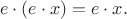 $$e\cdot (e\cdot x)=e\cdot x.$$