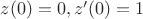 $z(0)=0,z'(0)=1$