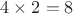 $4\times 2=8$