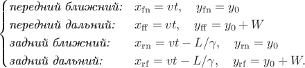 $$\begin{cases}\textit{передний ближний:}& x_\mathrm{fn}=vt,\quad y_\mathrm{fn}=y_0\\\textit{передний дальний:}& x_\mathrm{ff}=vt,\quad y_\mathrm{ff}=y_0+W\\\textit{задний ближний:}& x_\mathrm{rn}=vt-L/\gamma,\quad y_\mathrm{rn}=y_0\\\textit{задний дальний:}& x_\mathrm{rf}=vt-L/\gamma,\quad y_\mathrm{rf}=y_0+W.\\\end{cases}$$