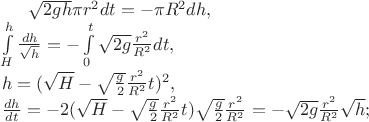 $\sqrt{2gh}\pi r^2dt=-\pi R^2dh,\\
\int\limits_H^h \frac{dh}{\sqrt{h}}=-\int\limits_0^t \sqrt{2g}\frac{r^2}{R^2}dt,\\
h=(\sqrt{H}-\sqrt{\frac{g}{2}}\frac{r^2}{R^2}t)^2,\\
\frac{dh}{dt}=-2(\sqrt{H}-\sqrt{\frac{g}{2}}\frac{r^2}{R^2}t)\sqrt{\frac{g}{2}}\frac{r^2}{R^2}=-\sqrt{2g}\frac{r^2}{R^2}\sqrt{h};$