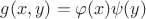 $g(x,y)=\varphi(x)\psi(y)$