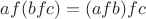 $af(bfc)=(afb)fc$