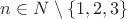 $n \in N \setminus \{1, 2, 3\}$ $n \in N \setminus \{1, 2, 3\}$
