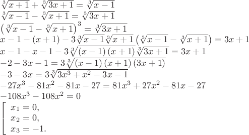 $$\begin{array}{l}
 \sqrt[3]{{x + 1}} + \sqrt[3]{{3x + 1}} = \sqrt[3]{{x - 1}} \\ 
 \sqrt[3]{{x - 1}} - \sqrt[3]{{x + 1}} = \sqrt[3]{{3x + 1}} \\ 
 {\left( {\sqrt[3]{{x - 1}} - \sqrt[3]{{x + 1}}} \right)^3} = \sqrt[3]{{3x + 1}} \\ 
 x - 1 - \left( {x + 1} \right) - 3\sqrt[3]{{x - 1}}\sqrt[3]{{x + 1}}\left( {\sqrt[3]{{x - 1}} - \sqrt[3]{{x + 1}}} \right) = 3x + 1 \\ 
 x - 1 - x - 1 - 3\sqrt[3]{{\left( {x - 1} \right)\left( {x + 1} \right)}}\sqrt[3]{{3x + 1}} = 3x + 1 \\ 
  - 2 - 3x - 1 = 3\sqrt[3]{{\left( {x - 1} \right)\left( {x + 1} \right)\left( {3x + 1} \right)}} \\ 
  - 3 - 3x = 3\sqrt[3]{{3{x^3} + {x^2} - 3x - 1}} \\ 
  - 27{x^3} - 81{x^2} - 81x - 27 = 81{x^3} + 27{x^2} - 81x - 27 \\ 
  - 108{x^3} - 108{x^2} = 0 \\ 
 \left[ \begin{array}{l}
 {x_1} = 0, \\ 
 {x_2} = 0, \\ 
 {x_3} =  - 1. \\ 
 \end{array} \right. \\ 
 \end{array}$$