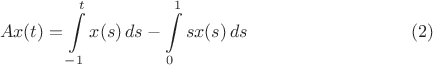 $$Ax(t)=\int\limits_{-1}^tx(s)\,ds-\int\limits_{0}^1sx(s)\,ds \eqno(2)$$