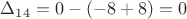 $\Delta_{14} =0 -(-8+8)=0$