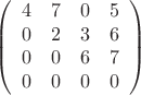 $$ \left(\begin{array}{cccс}4&7&0&5 \\ 0&2&3&6 \\ 0&0&6&7 \\0&0&0&0 \end{array}\right) $$