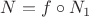 $N=f\circ N_1$