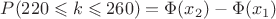 $P(220\leqslant k\leqslant 260) = \Phi(x_2) - \Phi(x_1)$
