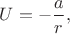 $U=-\dfrac{a}{r},$