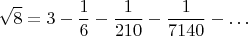 $$\sqrt{8}=3-\frac{1}{6}-\frac{1}{210}-\frac{1}{7140}-\ldots$$
