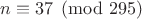 $n\equiv 37 \pmod{295}$ $n\equiv 37 \pmod{295}$