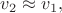 $v_2 \approx v_1,$