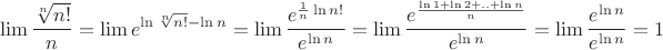 $$\lim \frac{{\root n \of {n!} }}
{n} = \lim e^{\ln \root n \of {n!}  - \ln n}  = \lim \frac{{e^{\frac{1}
{n}\ln n!} }}
{{e^{\ln n} }} = \lim \frac{{e^{\frac{{\ln 1 + \ln 2 + .. + \ln n}}
{n}} }}
{{e^{\ln n} }} = \lim \frac{{e^{\ln n} }}
{{e^{\ln n} }} = 1$
$