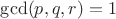 $\gcd(p,q,r)=1$