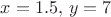$x=1.5,\, y=7$