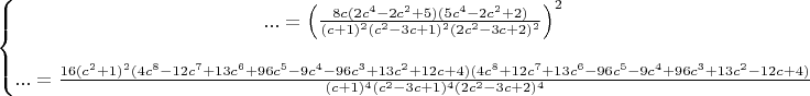 $\left\{\begin{matrix}
... = \left ( \frac{8c(2c^4-2c^2+5)(5c^4-2c^2+2)}{(c+1)^2(c^2-3c+1)^2(2c^2-3c+2)^2} \right )^2\\ 
 \\
... =\frac{16(c^2+1)^2(4c^8-12c^7+13c^6+96c^5-9c^4-96c^3+13c^2+12c+4)(4c^8+12c^7+13c^6-96c^5-9c^4+96c^3+13c^2-12c+4)}{(c+1)^4(c^2-3c+1)^4(2c^2-3c+2)^4} 
\end{matrix}\right.$