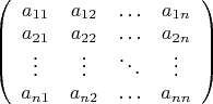 $\left(\begin{array}{cccc}
a_{11}&a_{12}&\ldots&a_{1n}\\
a_{21}&a_{22}&\ldots&a_{2n}\\
\vdots&\vdots&\ddots&\vdots\\
a_{n1}&a_{n2}&\ldots&a_{nn}\\
\end{array}\right)$