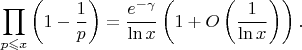 $$\prod_{p\leqslant x}\left(1-\frac1p\right)=\frac{e^{-\gamma}}{\ln x}\left(1+O\left(\frac1{\ln x}\right)\right).$$