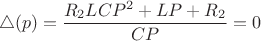 $$\bigtriangleup (p)=\frac{R_2LCP^2+LP+R_2}{CP}=0$$