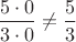 $ \dfrac {5\cdot 0}{3\cdot 0} \ne \dfrac 5 3$