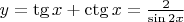 $y = \tg x + \ctg x = \frac{2}{\sin 2x}$