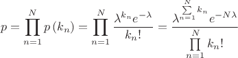 $$\[p=\prod\limits_{n=1}^{N}{p\left( {{k}_{n}} \right)}=\prod\limits_{n=1}^{N}{\frac{{{\lambda }^{{{k}_{n}}}}{{e}^{-\lambda }}}{{{k}_{n}}!}}=\frac{{{\lambda }^{\sum\limits_{n=1}^{N}{{{k}_{n}}}}}{{e}^{-N\lambda }}}{\prod\limits_{n=1}^{N}{{{k}_{n}}!}}\]$$