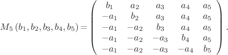 $
M_5\left(b_1,b_2,b_3,b_4,b_5\right)\text{=}\left(
\begin{array}{ccccc}
 b_1 & a_2 & a_3 & a_4 & a_5 \\
 -a_1 & b_2 & a_3 & a_4 & a_5 \\
 -a_1 & -a_2 & b_3 & a_4 & a_5 \\
 -a_1 & -a_2 & -a_3 & b_4 & a_5 \\
 -a_1 & -a_2 & -a_3 & -a_4 & b_5 \\
\end{array}
\right).
$