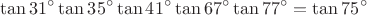 $$\tan31^{\circ}\tan35^{\circ}\tan41^{\circ}\tan67^{\circ}\tan77^{\circ}=\tan75^{\circ}$$