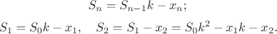 $${ S }_{ n }={ S }_{ n-1 }k-{ x }_{ n };\\$$ $${ S }_{ 1 }={ S }_{ 0 }k-{ x }_{ 1 },\quad { S }_{ 2 }={ S }_{ 1 }-{ x }_{ 2 }={ S }_{ 0 }{ k }^{ 2 }-{ x }_{ 1 }k-{ x }_{ 2 }.$$ $${ S }_{ n }={ S }_{ n-1 }k-{ x }_{ n };\\$$ $${ S }_{ 1 }={ S }_{ 0 }k-{ x }_{ 1 },\quad { S }_{ 2 }={ S }_{ 1 }-{ x }_{ 2 }={ S }_{ 0 }{ k }^{ 2 }-{ x }_{ 1 }k-{ x }_{ 2 }.$$