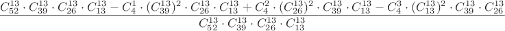 $$\dfrac{C_{52}^{13}\cdot C_{39}^{13}\cdot C_{26}^{13}\cdot C_{13}^{13}-C_4^1\cdot (C_{39}^{13})^2\cdot C_{26}^{13}\cdot C_{13}^{13}+C_4^2\cdot (C_{26}^{13})^2\cdot C_{39}^{13}\cdot C_{13}^{13}-C_4^3\cdot (C_{13}^{13})^2\cdot C_{39}^{13}\cdot C_{26}^{13}}{C_{52}^{13}\cdot C_{39}^{13}\cdot C_{26}^{13}\cdot C_{13}^{13}}$$