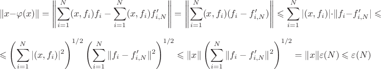 $$
\|x-\varphi(x)\|=\left\|\sum\limits_{i=1}^N (x,f_i)f_i-\sum\limits_{i=1}^N (x,f_i)f'_{i,N}\right\|=\left\|\sum\limits_{i=1}^N (x,f_i)(f_i-f'_{i,N})\right\|\leqslant\sum\limits_{i=1}^N|(x,f_i)|\cdot\|f_i-f'_{i,N}|\leqslant$$
$$
\leqslant \left(\sum\limits_{i=1}^N |(x,f_i)|^2\right)^{1/2}\left(\sum\limits_{i=1}^N \|f_i-f'_{i,N}\|^2\right)^{1/2}\leqslant\|x\|\left(\sum\limits_{i=1}^N \|f_i-f'_{i,N}\|^2\right)^{1/2}=\|x\|\varepsilon(N)\leqslant\varepsilon(N)
$$