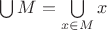 $\bigcup M=\bigcup\limits_{x\in M}x$