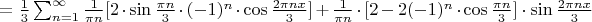 $=\frac{1}{3} \sum_{n=1}^{\infty}\frac{1}{\pi n}[2\cdot \sin{\frac{\pi n}{3}}\cdot (-1)^n\cdot \cos{\frac{2\pi nx}{3}}]+\frac{1}{\pi n}\cdot [2-2(-1)^n\cdot \cos{\frac{\pi n}{3}]\cdot \sin{\frac{2\pi nx}{3}}$