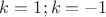 $k=1; k=-1$