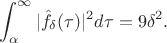 $$
\int_{\alpha}^{\infty}|\hat{f}_{\delta}(\tau)|^2d\tau=9\delta^2.
$$ $$
\int_{\alpha}^{\infty}|\hat{f}_{\delta}(\tau)|^2d\tau=9\delta^2.
$$