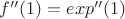 $f''(1)=exp''(1)$