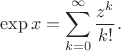 $$
\exp x = \sum \limits_{k = 0}^\infty \dfrac{z^k}{k!}.
$$