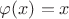 $\varphi(x) = x$