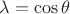 $\lambda=\cos\theta$