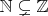 $\mathbb{N} \subsetneq \mathbb{Z}$