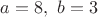 $a=8, \ b=3$