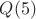 $Q(5)$
